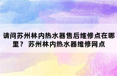 请问苏州林内热水器售后维修点在哪里？ 苏州林内热水器维修网点